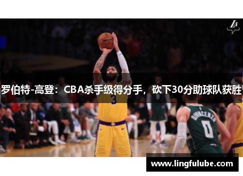 罗伯特-高登：CBA杀手级得分手，砍下30分助球队获胜