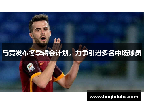 马竞发布冬季转会计划，力争引进多名中场球员