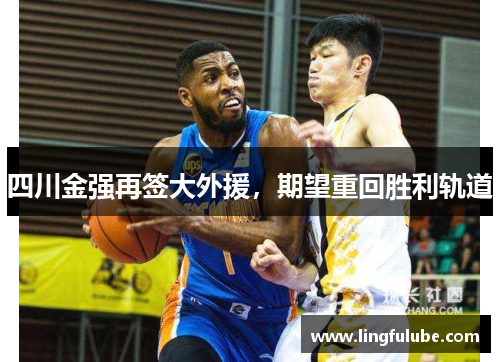 四川金强再签大外援，期望重回胜利轨道